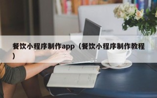 天水餐饮小程序制作app（餐饮小程序制作教程）