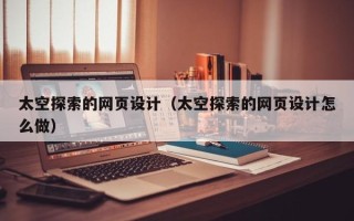 天水太空探索的网页设计（太空探索的网页设计怎么做）
