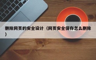 天水删除网页的安全设计（网页安全保存怎么删除）