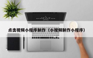 天水点击视频小程序制作（小视频制作小程序）