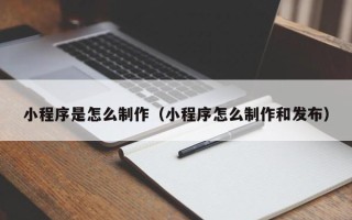 天水小程序是怎么制作（小程序怎么制作和发布）