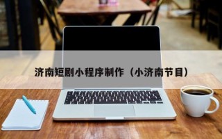 天水济南短剧小程序制作（小济南节目）